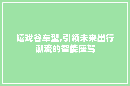 嬉戏谷车型,引领未来出行潮流的智能座驾
