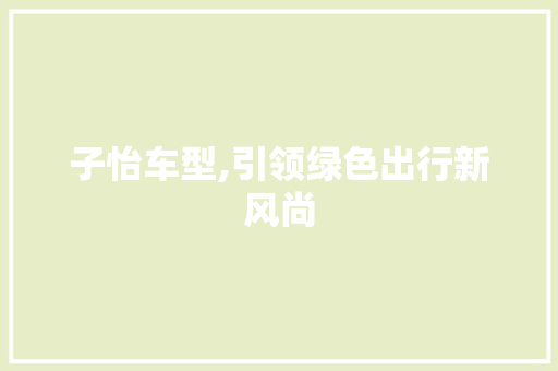 子怡车型,引领绿色出行新风尚 新能源汽车