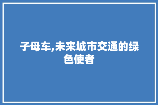 子母车,未来城市交通的绿色使者