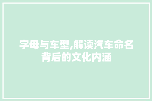 字母与车型,解读汽车命名背后的文化内涵