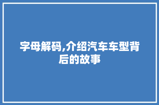 字母解码,介绍汽车车型背后的故事