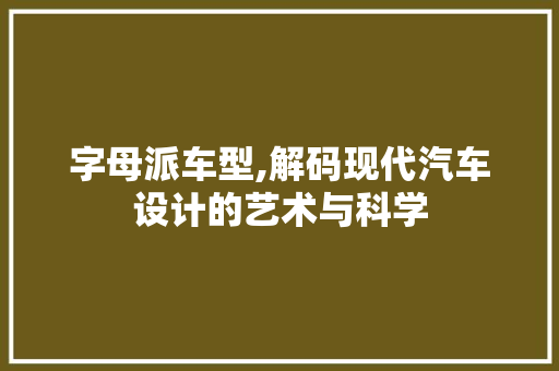 字母派车型,解码现代汽车设计的艺术与科学 新能源汽车
