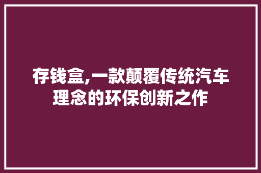 存钱盒,一款颠覆传统汽车理念的环保创新之作