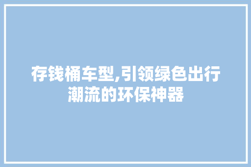 存钱桶车型,引领绿色出行潮流的环保神器