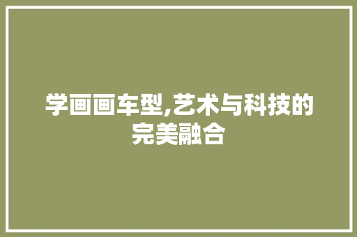 学画画车型,艺术与科技的完美融合