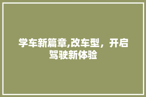 学车新篇章,改车型，开启驾驶新体验