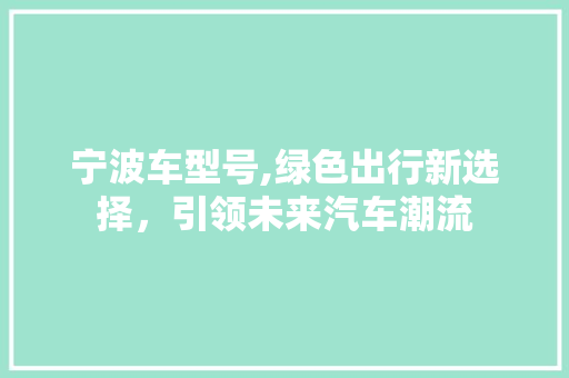 宁波车型号,绿色出行新选择，引领未来汽车潮流
