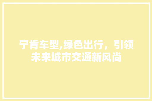 宁肯车型,绿色出行，引领未来城市交通新风尚 底盘配件