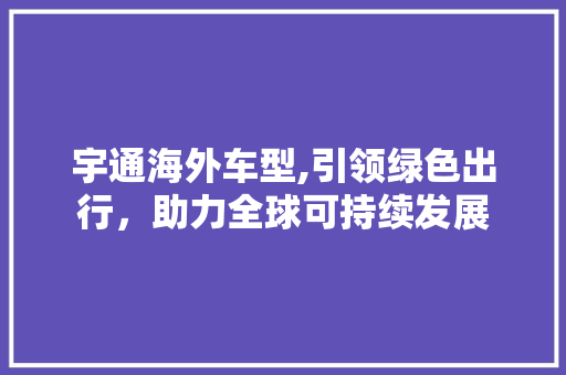 宇通海外车型,引领绿色出行，助力全球可持续发展