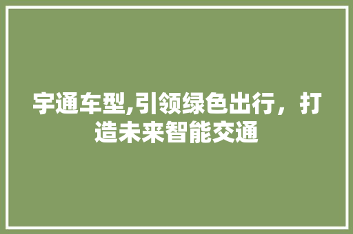 宇通车型,引领绿色出行，打造未来智能交通