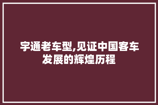 宇通老车型,见证中国客车发展的辉煌历程