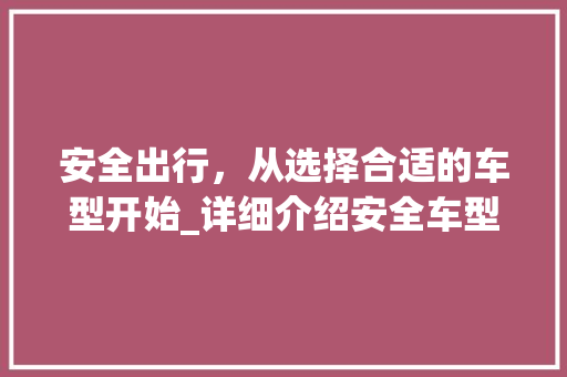 安全出行，从选择合适的车型开始_详细介绍安全车型的重要性