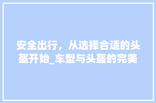 安全出行，从选择合适的头盔开始_车型与头盔的完美匹配