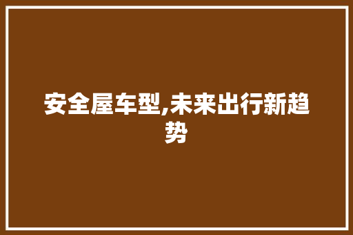安全屋车型,未来出行新趋势