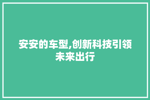 安安的车型,创新科技引领未来出行