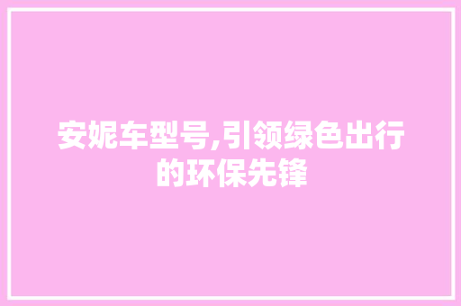 安妮车型号,引领绿色出行的环保先锋