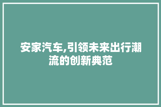 安家汽车,引领未来出行潮流的创新典范