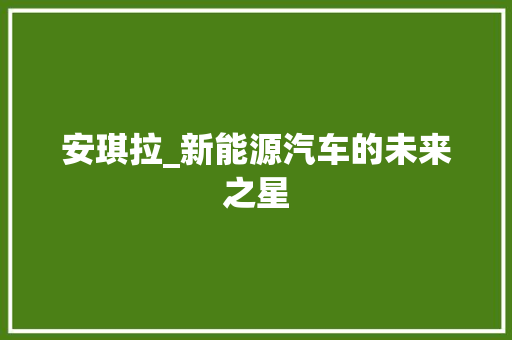 安琪拉_新能源汽车的未来之星