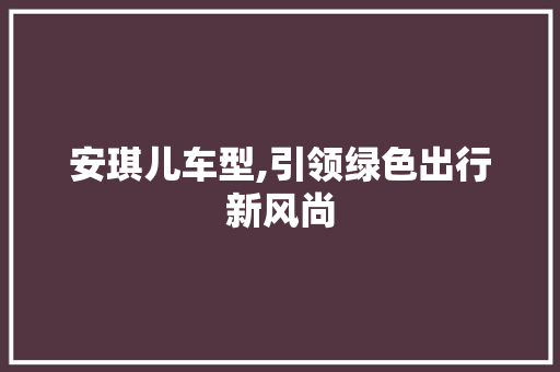 安琪儿车型,引领绿色出行新风尚