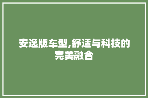 安逸版车型,舒适与科技的完美融合