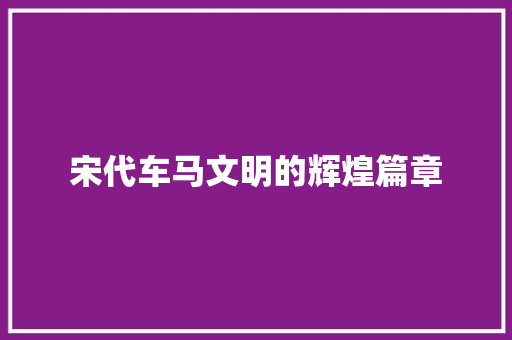 宋代车马文明的辉煌篇章