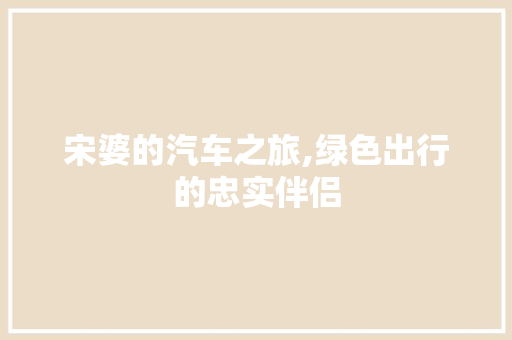 宋婆的汽车之旅,绿色出行的忠实伴侣