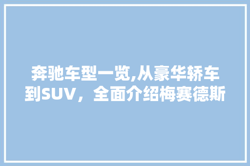 奔驰车型一览,从豪华轿车到SUV，全面介绍梅赛德斯-奔驰的多样化车系