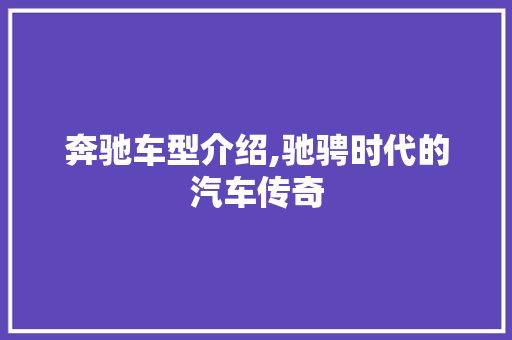奔驰车型介绍,驰骋时代的汽车传奇