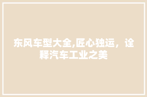 东风车型大全,匠心独运，诠释汽车工业之美 新能源汽车