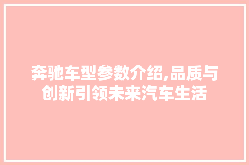 奔驰车型参数介绍,品质与创新引领未来汽车生活