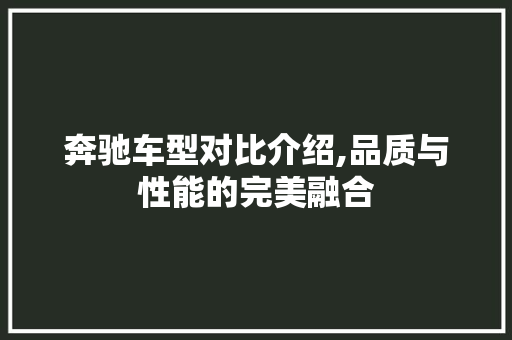 奔驰车型对比介绍,品质与性能的完美融合