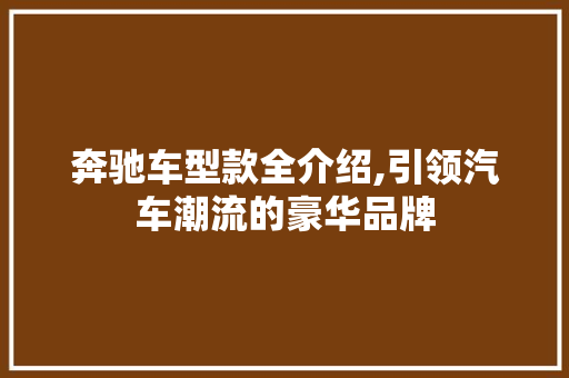 奔驰车型款全介绍,引领汽车潮流的豪华品牌