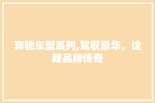 奔驰车型系列,驾驭豪华，诠释品牌传奇