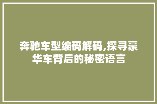 奔驰车型编码解码,探寻豪华车背后的秘密语言