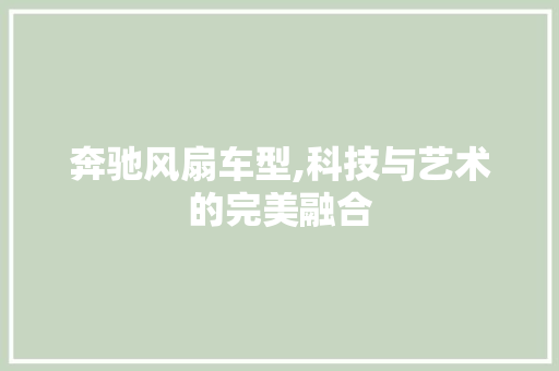 奔驰风扇车型,科技与艺术的完美融合