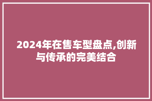 2024年在售车型盘点,创新与传承的完美结合