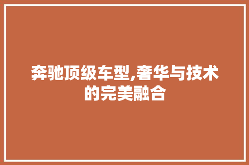 奔驰顶级车型,奢华与技术的完美融合