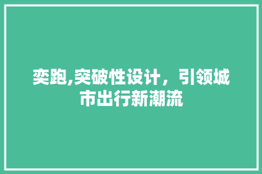 奕跑,突破性设计，引领城市出行新潮流