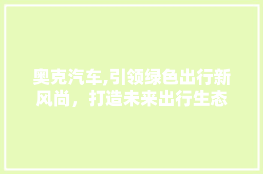 奥克汽车,引领绿色出行新风尚，打造未来出行生态