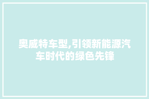 奥威特车型,引领新能源汽车时代的绿色先锋