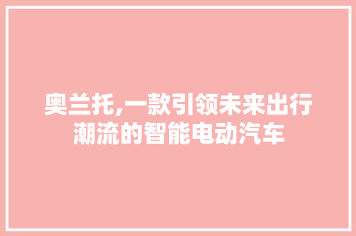 奥兰托,一款引领未来出行潮流的智能电动汽车