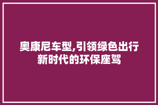 奥康尼车型,引领绿色出行新时代的环保座驾