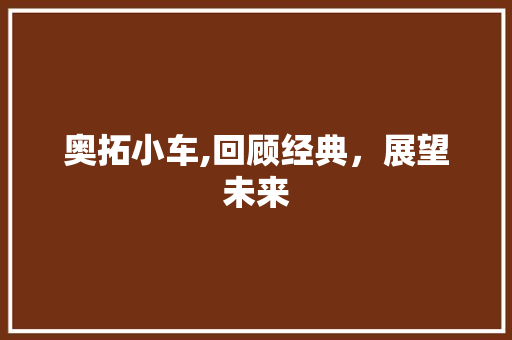 奥拓小车,回顾经典，展望未来