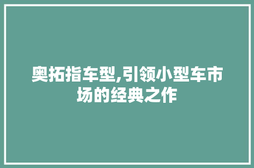 奥拓指车型,引领小型车市场的经典之作