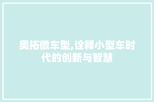 奥拓微车型,诠释小型车时代的创新与智慧