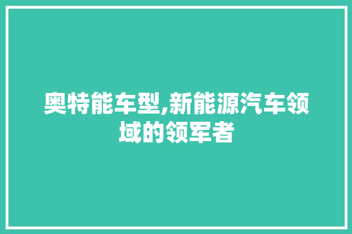 奥特能车型,新能源汽车领域的领军者