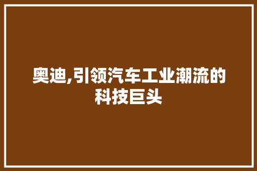 奥迪,引领汽车工业潮流的科技巨头