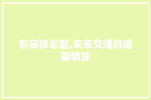 东高铁车型,未来交通的璀璨明珠 汽车配件