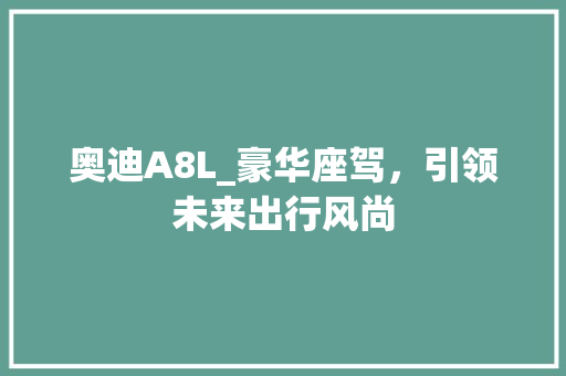 奥迪A8L_豪华座驾，引领未来出行风尚