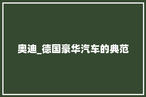 奥迪_德国豪华汽车的典范
